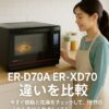 東芝 石窯ドーム 新型ER-D70Aと旧型ER-XD70の違いを比較｜初心者も安心！おすすめモデルの選び方
